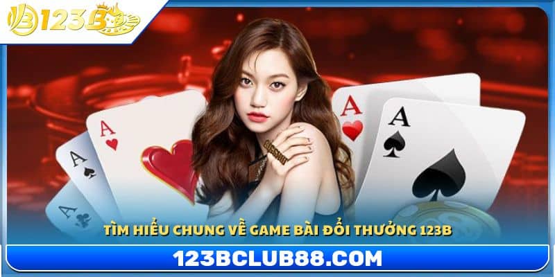Tổng quan về game bài đổi thưởng 123B